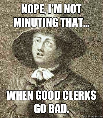 Nope, I'm not minuting that... When good clerks go bad.  Quaker Problems