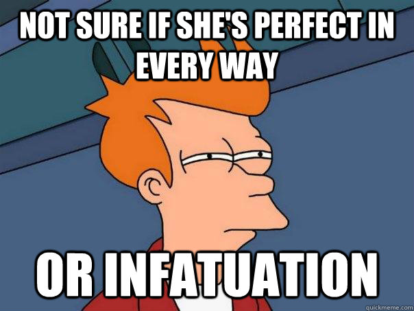 not sure if she's perfect in every way Or infatuation  Futurama Fry