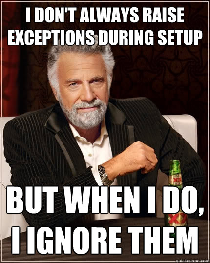 I don't always raise exceptions during setup But when I do, 
I ignore them  The Most Interesting Man In The World