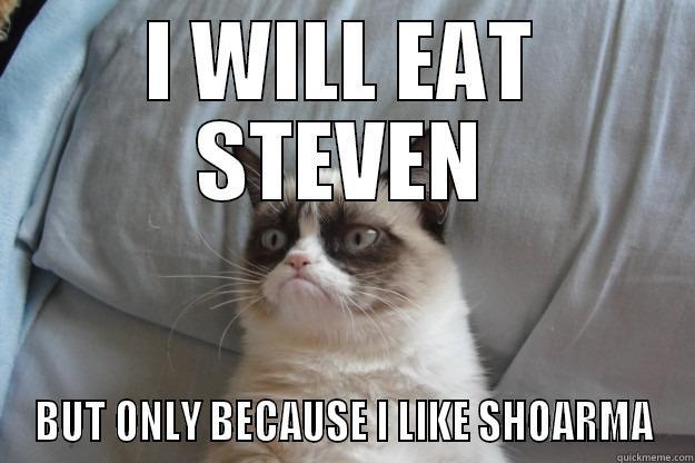 I WILL EAT STEVEN BUT ONLY BECAUSE I LIKE SHOARMA Grumpy Cat