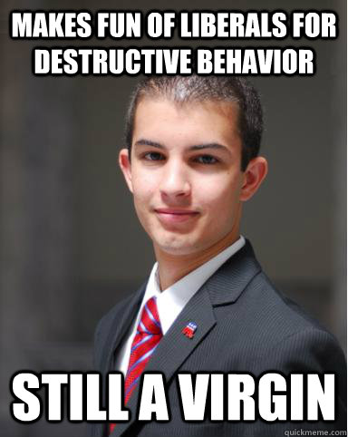 MAKES FUN OF LIBERALS FOR DESTRUCTIVE BEHAVIOR STILL A VIRGIN  College Conservative