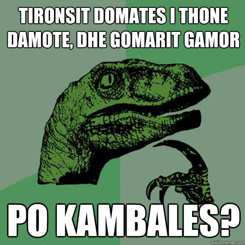 tironsit domates i thone damote, dhe gomarit gamor po kambales? - tironsit domates i thone damote, dhe gomarit gamor po kambales?  Philosoraptor