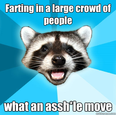 Farting in a large crowd of people what an assh*le move  Lame Pun Coon