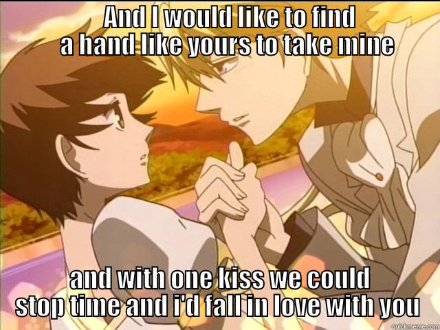 Sentimental Anime -                      AND I WOULD LIKE TO FIND                     A HAND LIKE YOURS TO TAKE MINE  AND WITH ONE KISS WE COULD STOP TIME AND I'D FALL IN LOVE WITH YOU Misc