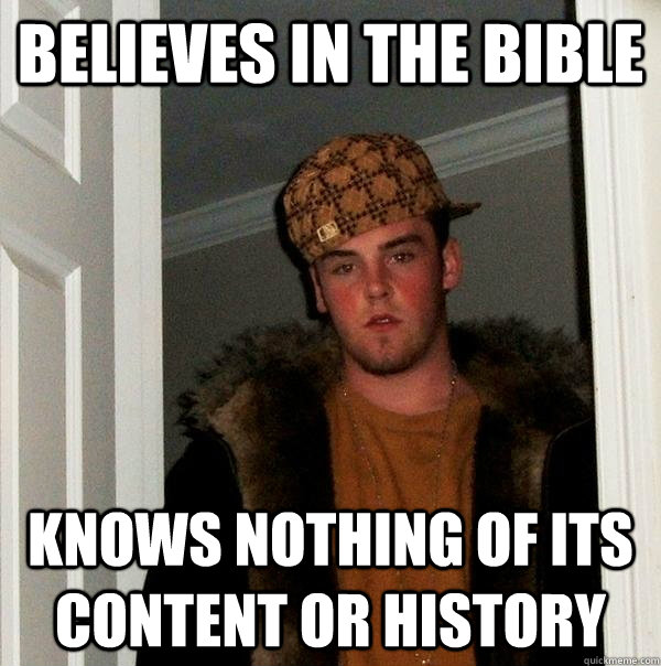 Believes in the bible Knows nothing of its content or history - Believes in the bible Knows nothing of its content or history  Scumbag Steve