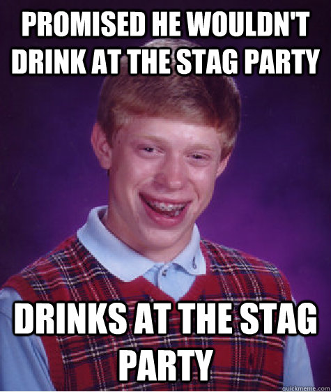 promised he wouldn't drink at the stag party drinks at the stag party - promised he wouldn't drink at the stag party drinks at the stag party  Bad Luck Brian