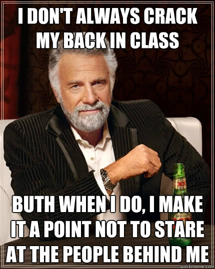 I don't always crack my back in class Buth when i do, i make it a point not to stare at the people behind me - I don't always crack my back in class Buth when i do, i make it a point not to stare at the people behind me  The Most Interesting Man In The World