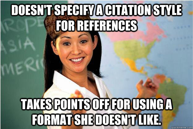 Doesn't specify a citation style for references Takes points off for using a format she doesn't like.   Scumbag Teacher