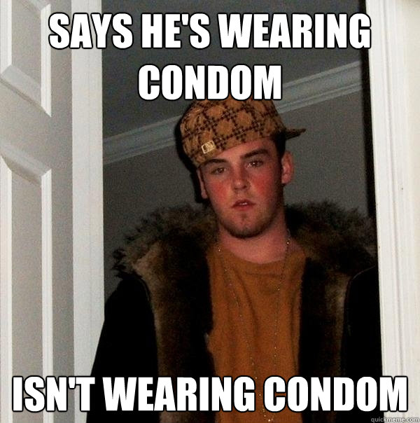 Says he's wearing condom isn't wearing condom - Says he's wearing condom isn't wearing condom  Scumbag Steve