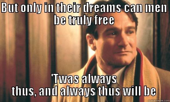 dead poets society  - BUT ONLY IN THEIR DREAMS CAN MEN BE TRULY FREE 'TWAS ALWAYS THUS, AND ALWAYS THUS WILL BE Misc