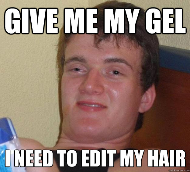 give me my gel i need to edit my hair - give me my gel i need to edit my hair  10 Guy