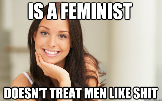 is a feminist doesn't treat men like shit  Good Girl Gina