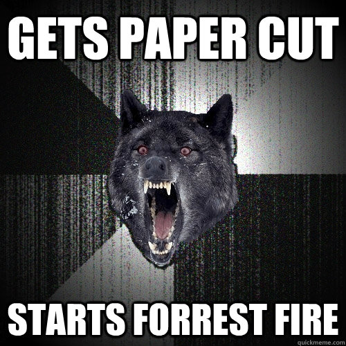 gets paper cut starts forrest fire  Insanity Wolf