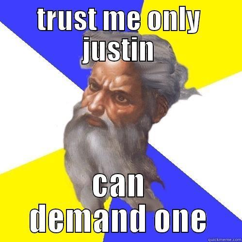 TRUST ME ONLY JUSTIN CAN DEMAND ONE Advice God