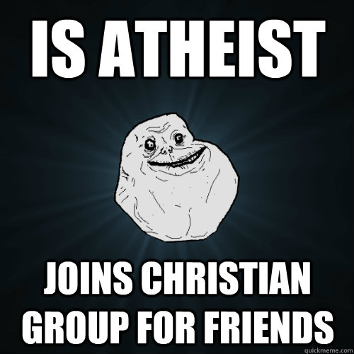 IS ATHEIST JOINS CHRISTIAN GROUP FOR FRIENDS  Forever Alone