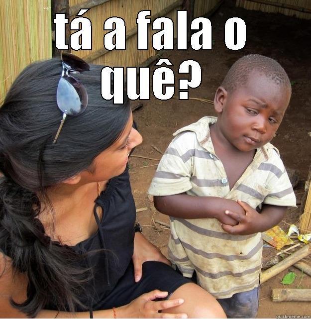 ta a falar o que - TÁ A FALA O QUÊ?  Skeptical Third World Kid