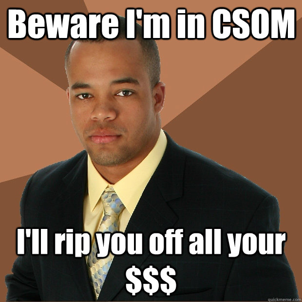 Beware I'm in CSOM I'll rip you off all your $$$  Successful Black Man