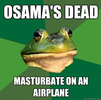 Osama's dead masturbate on an airplane  Foul Bachelor Frog