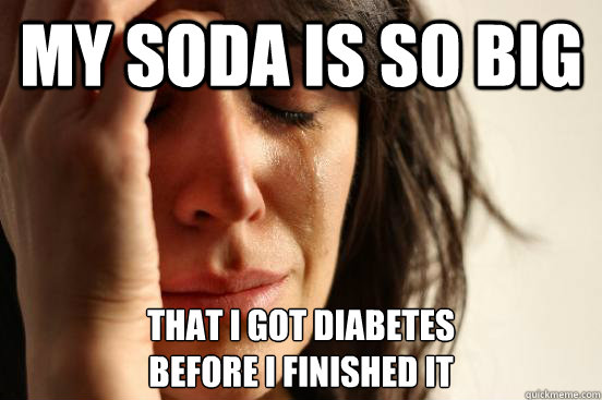 My soda is so big that I got diabetes 
before I finished it - My soda is so big that I got diabetes 
before I finished it  First World Problems