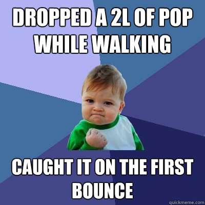 dropped a 2l of pop while walking caught it on the first bounce  Success Kid