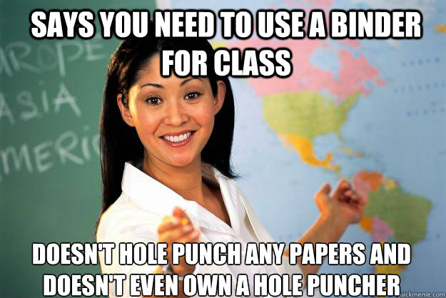 Says you need to use a binder for class doesn't hole punch any papers and doesn't even own a hole puncher - Says you need to use a binder for class doesn't hole punch any papers and doesn't even own a hole puncher  Unhelpful High School Teacher