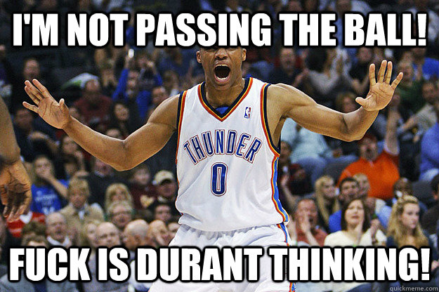 I'm Not Passing The Ball! Fuck Is Durant Thinking!  