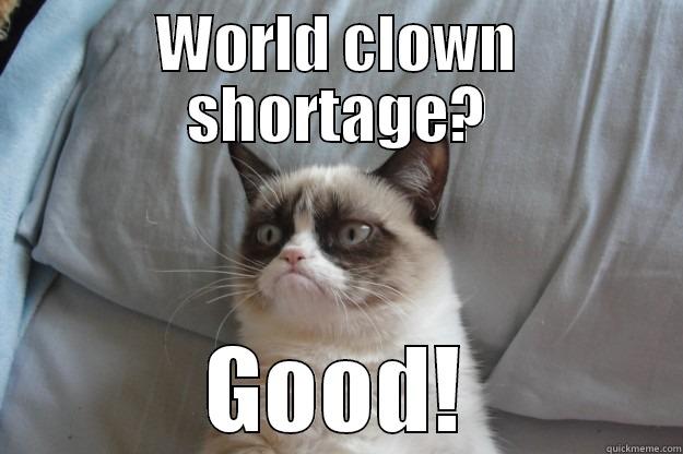 WORLD CLOWN SHORTAGE? GOOD! Grumpy Cat