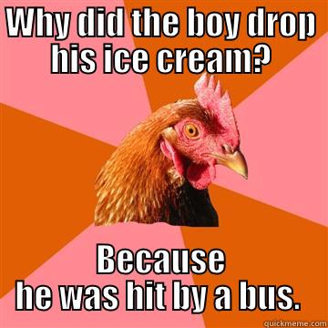 ANTI JOKE - WHY DID THE BOY DROP HIS ICE CREAM? BECAUSE HE WAS HIT BY A BUS.  Anti-Joke Chicken