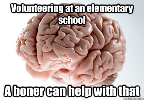 Volunteering at an elementary school A boner can help with that   Scumbag Brain