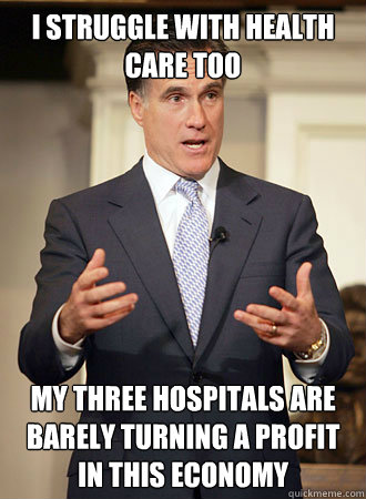 I struggle with health care too My three hospitals are barely turning a profit in this economy - I struggle with health care too My three hospitals are barely turning a profit in this economy  Relatable Romney