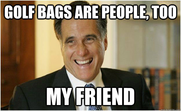 Golf bags are people, too my friend  Mitt Romney