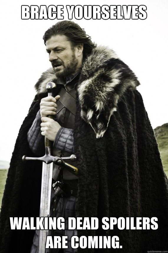 Brace yourselves Walking Dead spoilers are coming.  Brace yourself