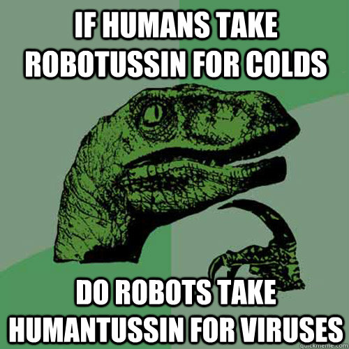 If Humans take robotussin for colds Do robots take humantussin for viruses  Philosoraptor