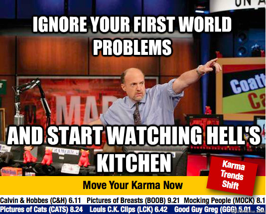 Ignore your first world problems And start watching Hell's Kitchen  Mad Karma with Jim Cramer