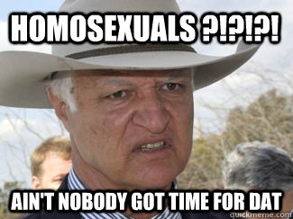 HOMOSEXUALS ?!?!?! AIN'T nobody got time for dat  Bob Katter