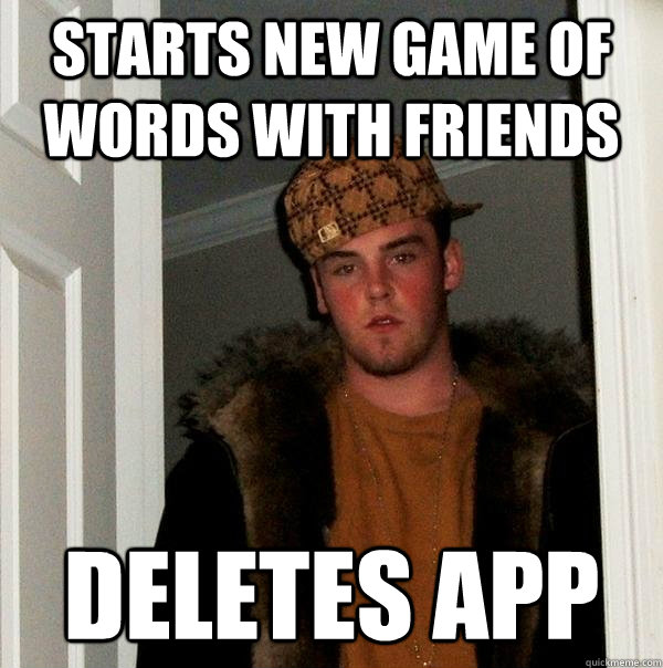 starts new game of words with friends Deletes App  Scumbag Steve