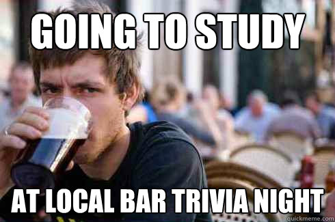 going to study at local bar trivia night - going to study at local bar trivia night  Lazy College Senior