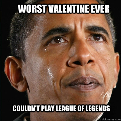 Worst valentine ever Couldn't play League of Legends - Worst valentine ever Couldn't play League of Legends  Obamas LoL