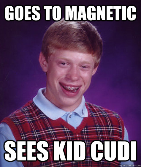 Goes to Magnetic Sees Kid Cudi  Bad Luck Brian