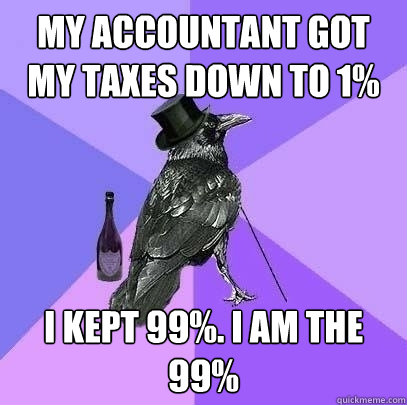 My accountant got my taxes down to 1% I kept 99%. I am the 99%  Rich Raven