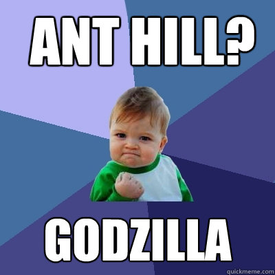  Ant hill? godzilla -  Ant hill? godzilla  Success Kid