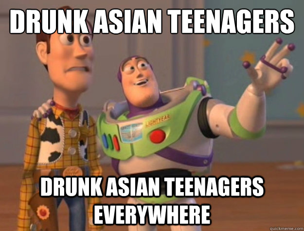 Drunk Asian teenagers Drunk Asian teenagers everywhere  Buzz Lightyear