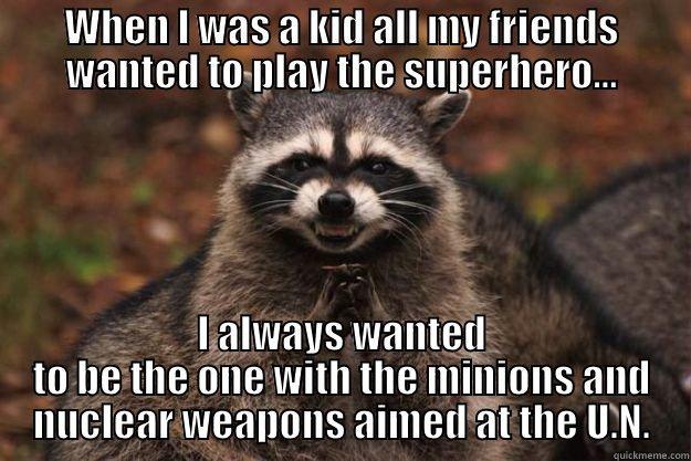 WHEN I WAS A KID ALL MY FRIENDS WANTED TO PLAY THE SUPERHERO... I ALWAYS WANTED TO BE THE ONE WITH THE MINIONS AND NUCLEAR WEAPONS AIMED AT THE U.N. Evil Plotting Raccoon