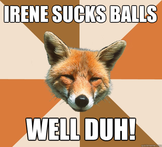 irene sucks balls 
 well duh!  Condescending Fox