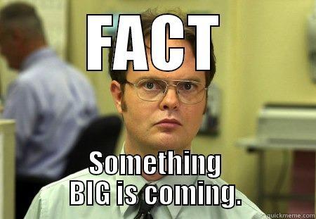 FACT SOMETHING BIG IS COMING. Dwight