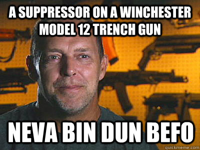 a suppressor on a winchester model 12 trench gun Neva bin dun befo - a suppressor on a winchester model 12 trench gun Neva bin dun befo  Sons of guns
