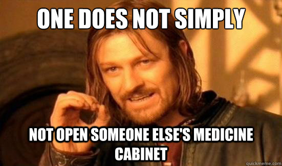 one does not simply not open someone else's medicine cabinet - one does not simply not open someone else's medicine cabinet  Boromir