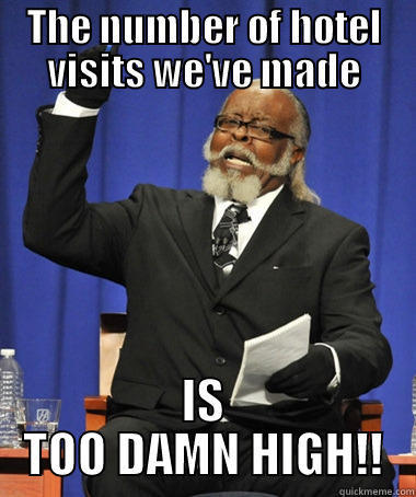 THE NUMBER OF HOTEL VISITS WE'VE MADE IS TOO DAMN HIGH!! The Rent Is Too Damn High