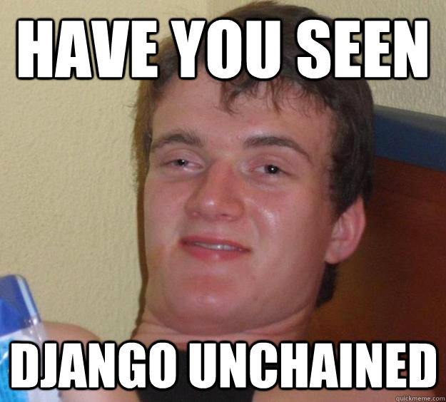 have you seen Django Unchained  10 Guy