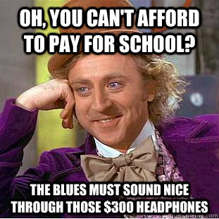 Oh, you can't afford to pay for school? The blues must sound nice through those $300 headphones - Oh, you can't afford to pay for school? The blues must sound nice through those $300 headphones  Creepy Wonka